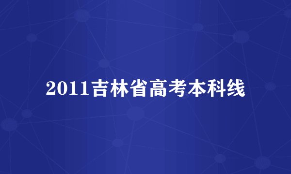 2011吉林省高考本科线