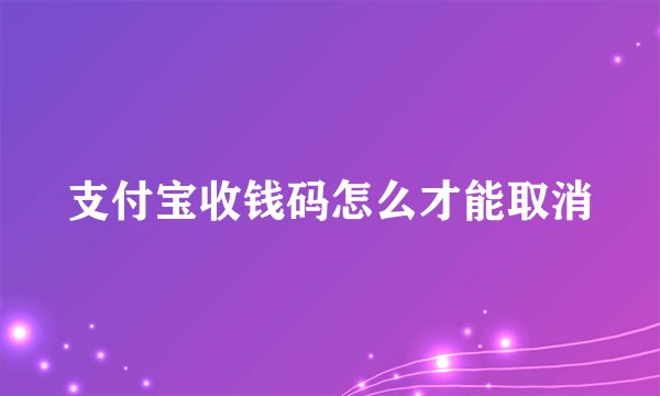 支付宝收钱码怎么才能取消