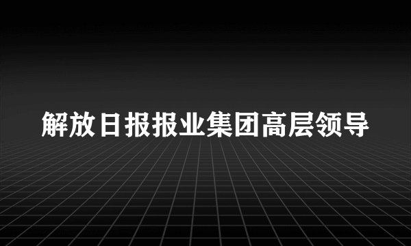 解放日报报业集团高层领导