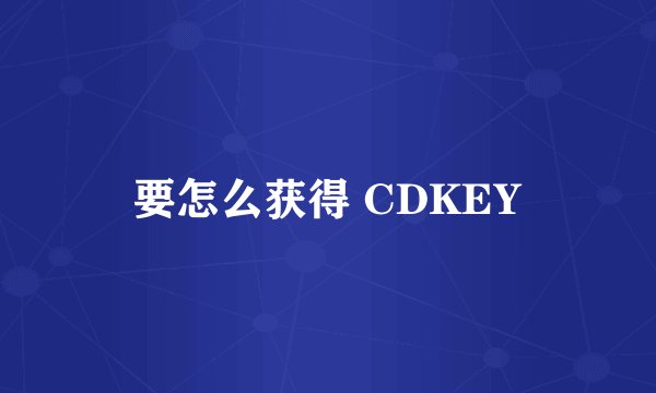 要怎么获得 CDKEY