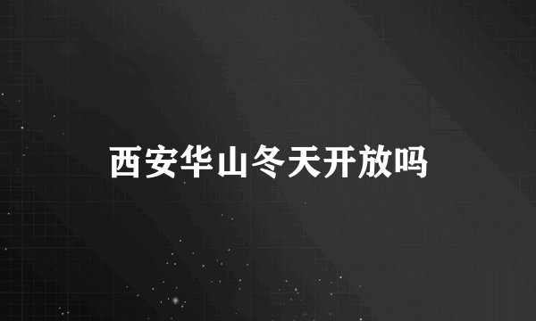 西安华山冬天开放吗
