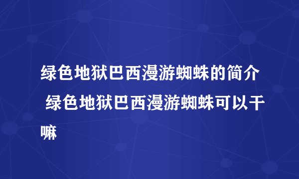 绿色地狱巴西漫游蜘蛛的简介 绿色地狱巴西漫游蜘蛛可以干嘛