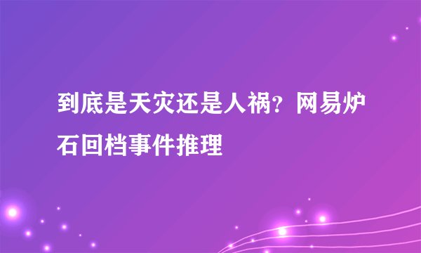到底是天灾还是人祸？网易炉石回档事件推理
