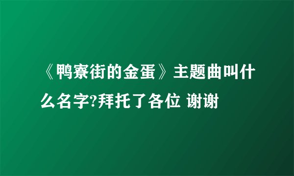 《鸭寮街的金蛋》主题曲叫什么名字?拜托了各位 谢谢