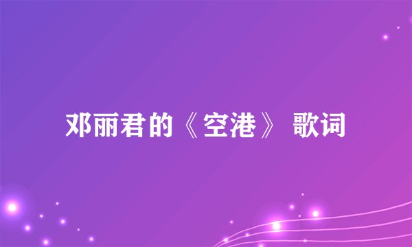 邓丽君的《空港》 歌词