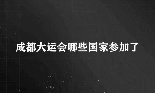 成都大运会哪些国家参加了