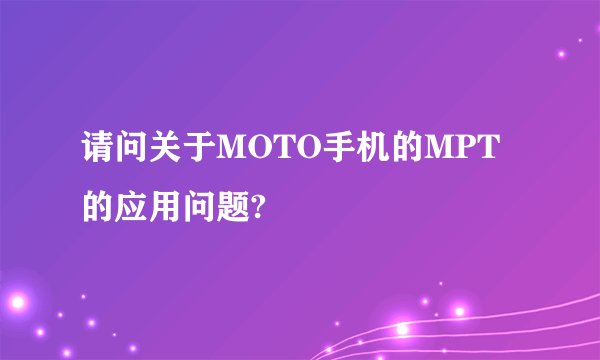 请问关于MOTO手机的MPT的应用问题?