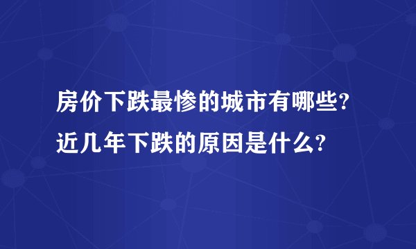 房价下跌最惨的城市有哪些?近几年下跌的原因是什么?