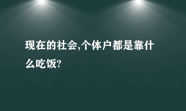 现在的社会,个体户都是靠什么吃饭?