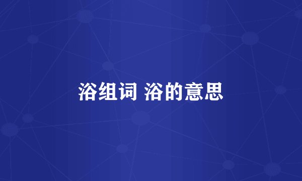 浴组词 浴的意思