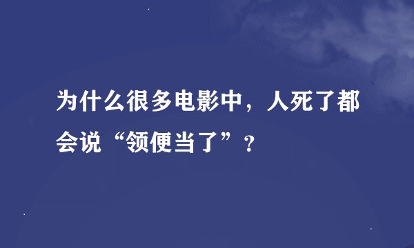 为什么很多电影中,人死了都会说“领便当了”?