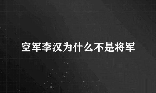 空军李汉为什么不是将军