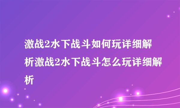 激战2水下战斗如何玩详细解析激战2水下战斗怎么玩详细解析