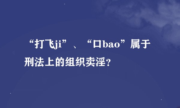 “打飞ji”、“口bao”属于刑法上的组织卖淫？