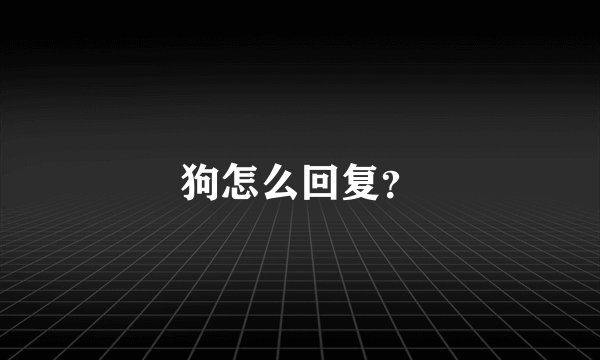 狗怎么回复？