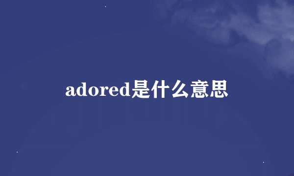 adored是什么意思