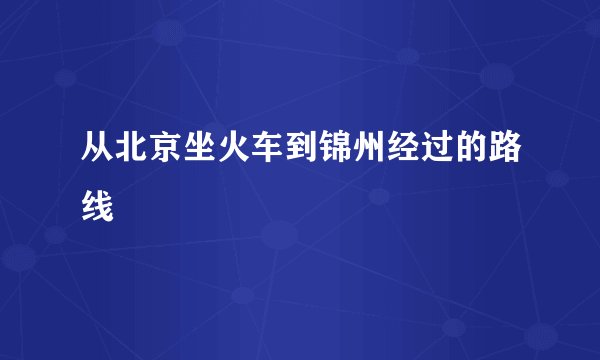 从北京坐火车到锦州经过的路线