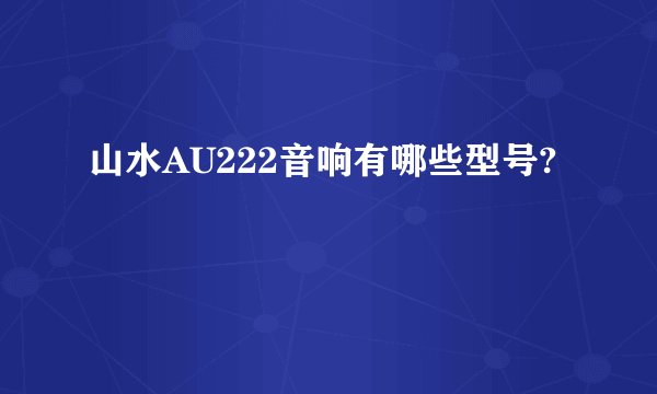 山水AU222音响有哪些型号?