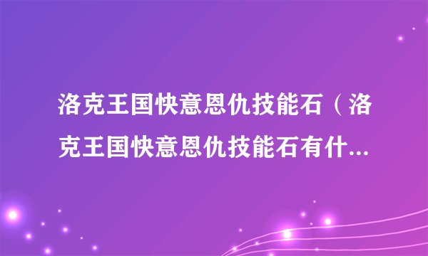 洛克王国快意恩仇技能石（洛克王国快意恩仇技能石有什么效果）