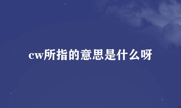 cw所指的意思是什么呀