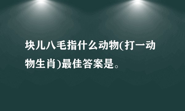 块儿八毛指什么动物(打一动物生肖)最佳答案是。