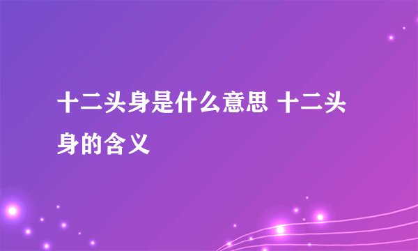 十二头身是什么意思 十二头身的含义