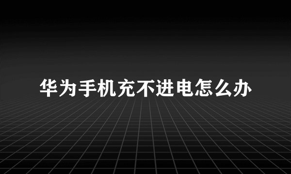 华为手机充不进电怎么办