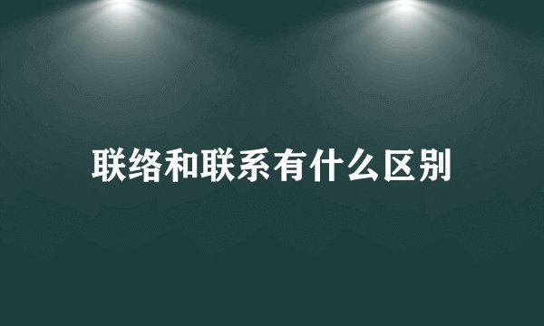联络和联系有什么区别