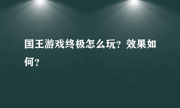 国王游戏终极怎么玩？效果如何？