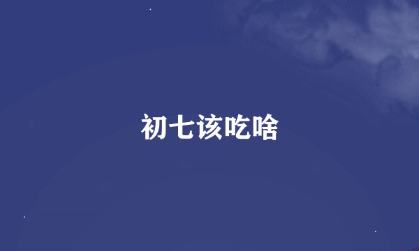 初七该吃啥