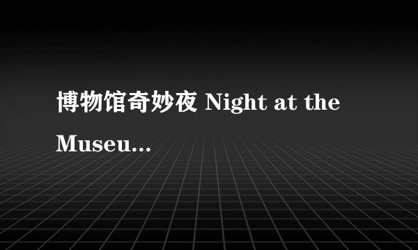 博物馆奇妙夜 Night at the Museum剧情介绍