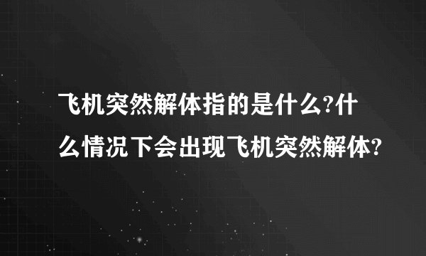 飞机突然解体指的是什么?什么情况下会出现飞机突然解体?