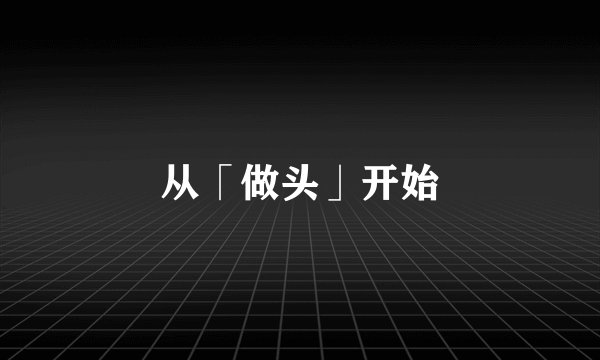 从「做头」开始