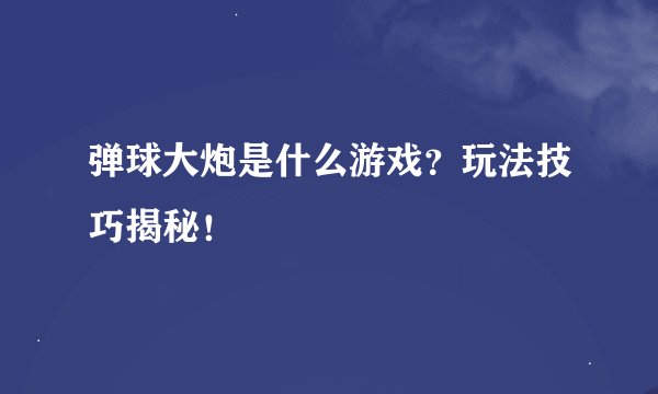 弹球大炮是什么游戏？玩法技巧揭秘！