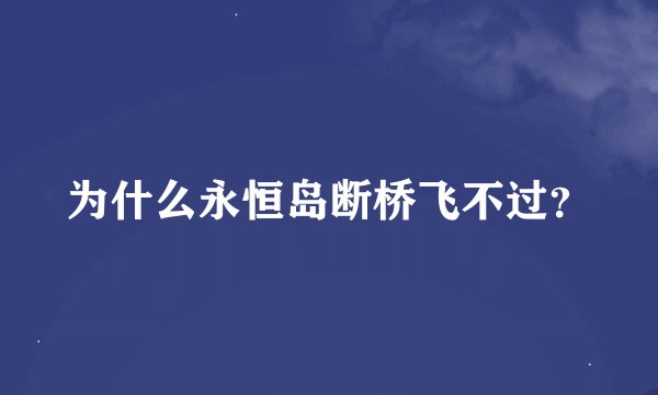 为什么永恒岛断桥飞不过？