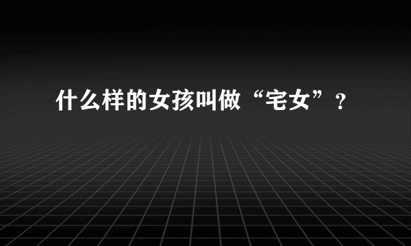 什么样的女孩叫做“宅女”？
