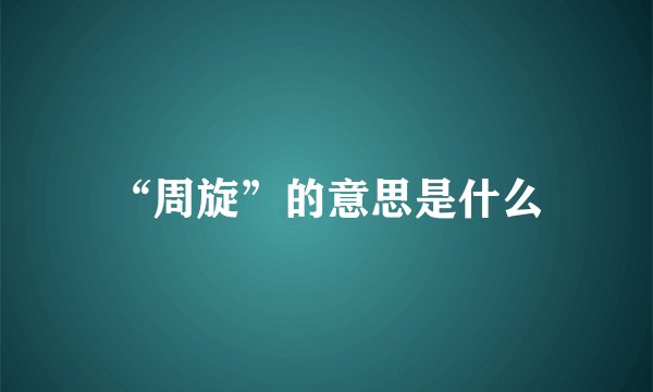 “周旋”的意思是什么