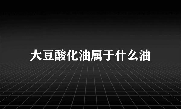 大豆酸化油属于什么油