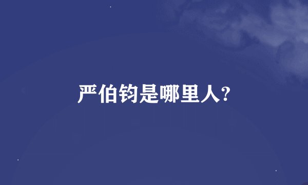 严伯钧是哪里人?