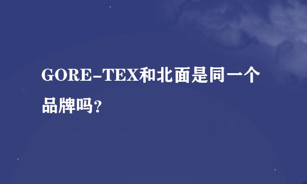 GORE-TEX和北面是同一个品牌吗？