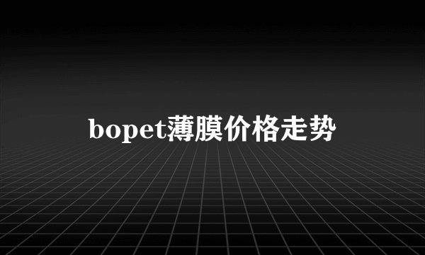 bopet薄膜价格走势