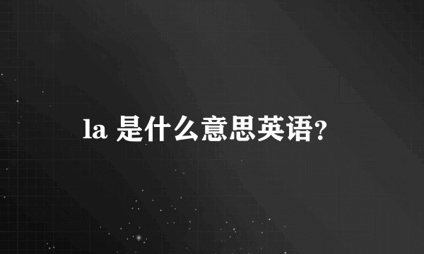 la 是什么意思英语？