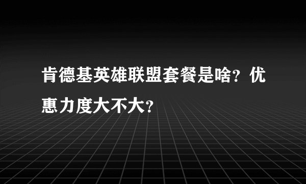 肯德基英雄联盟套餐是啥？优惠力度大不大？