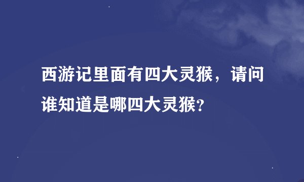 西游记里面有四大灵猴，请问谁知道是哪四大灵猴？