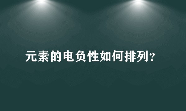 元素的电负性如何排列？