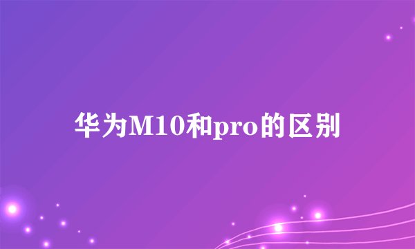 华为M10和pro的区别