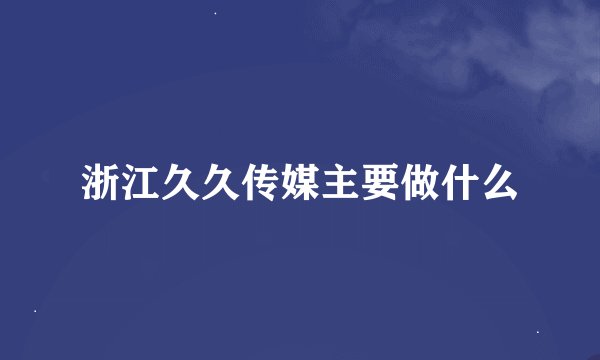 浙江久久传媒主要做什么