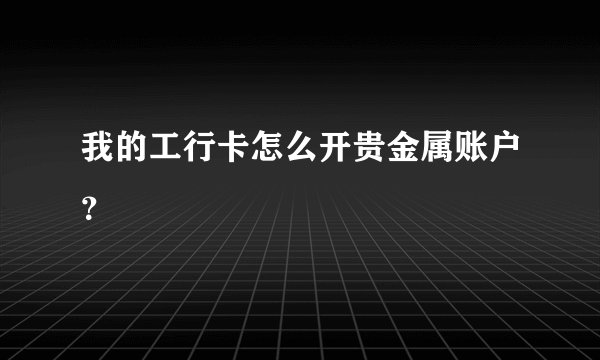 我的工行卡怎么开贵金属账户？
