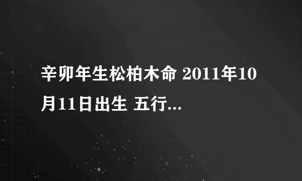 辛卯年生松柏木命 2011年10月11日出生 五行缺什么？