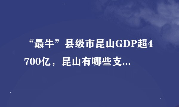 “最牛”县级市昆山GDP超4700亿，昆山有哪些支柱产业？